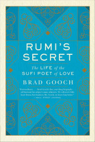 Title: Rumi's Secret: The Life of the Sufi Poet of Love, Author: Brad Gooch