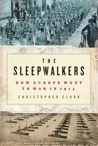 Title: The Sleepwalkers: How Europe Went to War in 1914, Author: Christopher Clark