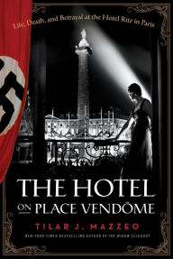 Title: The Hotel on Place Vendôme: Life, Death, and Betrayal at the Hotel Ritz in Paris, Author: Tilar J. Mazzeo
