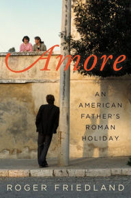 Title: Amore: An American Father's Roman Holiday, Author: Roger Friedland