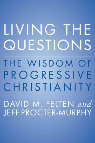 Title: Living the Questions: The Wisdom of Progressive Christianity, Author: David Felten