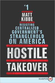 Title: Hostile Takeover LP: Resisting Centralized Government's Stranglehold on America, Author: Matt Kibbe