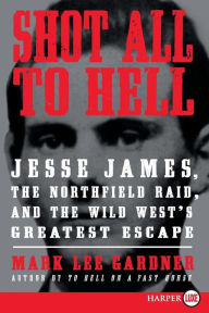 Title: Shot All to Hell: Jesse James, the Northfield Raid, and the Wild West's Greatest Escape, Author: Mark Lee Gardner