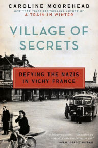 Title: Village of Secrets: Defying the Nazis in Vichy France, Author: Caroline Moorehead