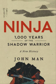 Title: Ninja: 1,000 Years of the Shadow Warrior: A New History, Author: John Man