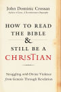 How to Read the Bible and Still Be a Christian: Struggling with Divine Violence from Genesis Through Revelation