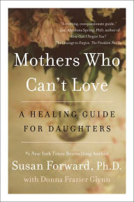 Title: Mothers Who Can't Love: A Healing Guide for Daughters, Author: Susan Forward