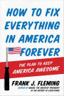 How to Fix Everything in America Forever: The Plan to Keep America Awesome