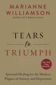 Title: Tears to Triumph: Spiritual Healing for the Modern Plagues of Anxiety and Depression, Author: Marianne Williamson