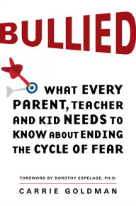 Title: Bullied: What Every Parent, Teacher, and Kid Needs to Know About Ending the Cycle of Fear, Author: Carrie Goldman