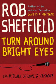 Title: Turn Around Bright Eyes: The Rituals of Love & Karaoke, Author: Rob Sheffield