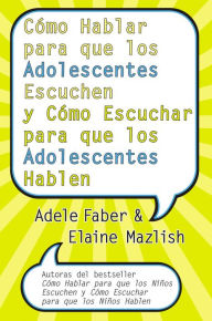 Title: Cómo Hablar para que los Adolescentes Escuchen y Cómo Escuchar, Author: Adele Faber