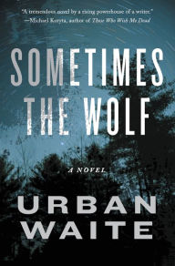 Title: Sometimes the Wolf: A Novel, Author: Urban Waite