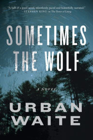 Title: Sometimes the Wolf: A Novel, Author: Urban Waite