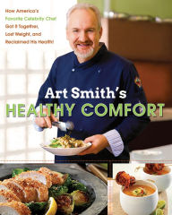Title: Art Smith's Healthy Comfort: How America's Favorite Celebrity Chef Got it Together, Lost Weight, and Reclaimed His Health!, Author: Art Smith