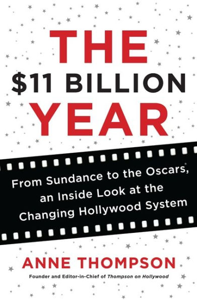 The $11 Billion Year: From Sundance to the Oscars, an Inside Look at the Changing Hollywood System