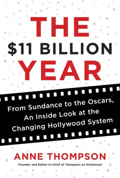 The $11 Billion Year: From Sundance to the Oscars, an Inside Look at the Changing Hollywood System