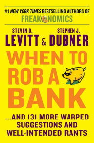 Title: When to Rob a Bank: ...And 131 More Warped Suggestions and Well-Intended Rants, Author: Steven D. Levitt