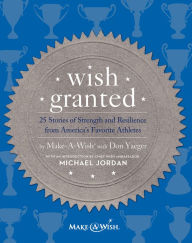 Title: Wish Granted: 25 Stories of Strength and Resilience from America's Favorite Athletes, Author: Make-A-Wish® with Don Yaeger