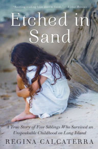 Title: Etched in Sand: A True Story of Five Siblings Who Survived an Unspeakable Childhood on Long Island, Author: Regina Calcaterra