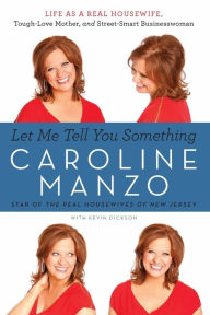 Title: Let Me Tell You Something: Life as a Real Housewife, Tough-Love Mother, and Street-Smart Businesswoman, Author: Caroline Manzo