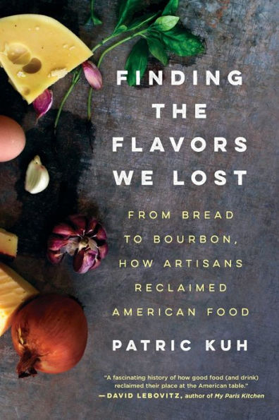 Finding the Flavors We Lost: From Bread to Bourbon, How Artisans Reclaimed American Food