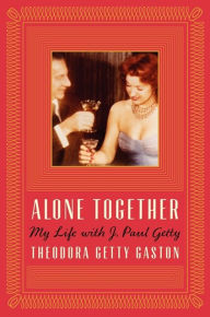 Title: Alone Together: My Life with J. Paul Getty, Author: Theodora Getty Gaston