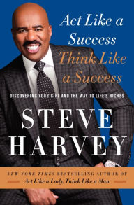 Title: Act Like a Success, Think Like a Success : Discovering Your Gift and the Way to Life's Riches, Author: Steve Harvey