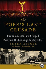 Title: The Pope's Last Crusade: How an American Jesuit Helped Pope Pius XI's Campaign to Stop Hitler, Author: Peter Eisner