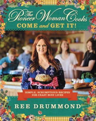 The Pioneer Woman Cooks Come And Get It Simple Scrumptious Recipes For Crazy Busy Lives By Ree Drummond Hardcover Barnes Noble