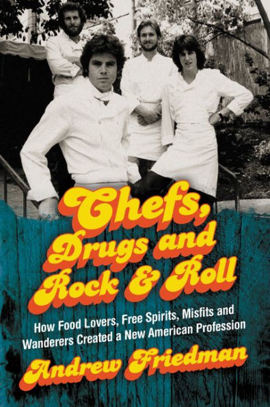 Chefs, Drugs and Rock & Roll: How Food Lovers, Free Spirits, Misfits Wanderers Created a New American Profession