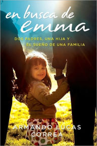 Title: En busca de Emma: Dos padres, una hija y el sueño de una familia, Author: Armando Lucas Correa