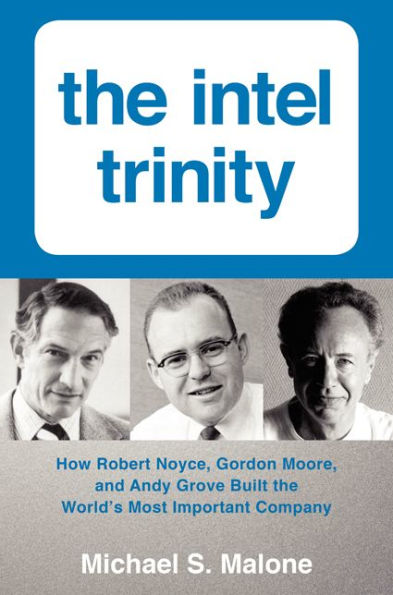 the Intel Trinity: How Robert Noyce, Gordon Moore, and Andy Grove Built World's Most Important Company