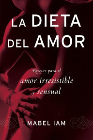 Title: La dieta del amor: Recetas para el amor irresistible y sensuall, Author: Mabel Iam
