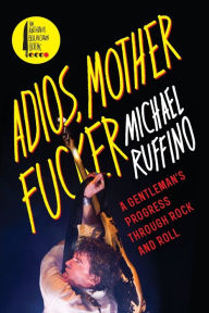 Title: Adios, Motherfucker: A Gentleman's Progress Through Rock and Roll, Author: Michael Ruffino