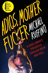 Title: Adios, Motherfucker: A Gentleman's Progress Through Rock and Roll, Author: Michael Ruffino