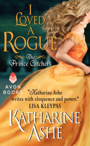 Title: I Loved a Rogue: The Prince Catchers, Author: Katharine Ashe
