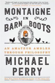 Title: Montaigne in Barn Boots: An Amateur Ambles Through Philosophy, Author: Michael Perry