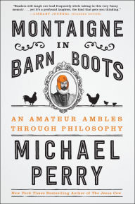 Title: Montaigne in Barn Boots: An Amateur Ambles Through Philosophy, Author: Michael Perry