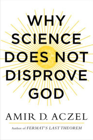 Title: Why Science Does Not Disprove God, Author: Amir D. Aczel