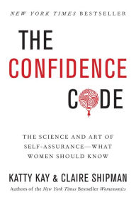 Title: The Confidence Code: The Science and Art of Self-Assurance---What Women Should Know, Author: Katty Kay