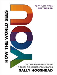 Title: How the World Sees You: Discover Your Highest Value Through the Science of Fascination, Author: Sally Hogshead