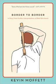 Title: Border to Border: A Story from Further Interpretations of Real-Life Events, Author: Kevin Moffett