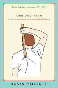 Title: One Dog Year: A Story from Further Interpretations of Real-Life Events, Author: Kevin Moffett