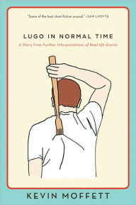 Title: Lugo in Normal Time: A Story from Further Interpretations of Real-Life Events, Author: Kevin Moffett