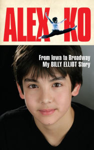 Title: Alex Ko: From Iowa to Broadway, My Billy Elliot Story, Author: Alex Ko