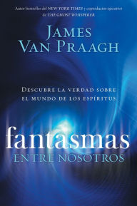 Title: Fantasmas entre nosotros: Descubre la verdad sobre el mundo de los espiritus, Author: James Van Praagh