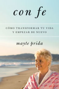 Title: Con fe: Como transformar tu vida y empezar de nuevo, Author: Mayte Prida