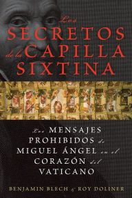 Title: Los secretos de la Capilla Sixtina: Los mensajes prohibidos de Miguel Angel en el corazon del Vaticano, Author: Benjamin Blech