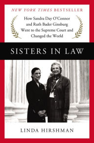 Title: Sisters in Law: How Sandra Day O'Connor and Ruth Bader Ginsburg Went to the Supreme Court and Changed the World, Author: Linda Hirshman